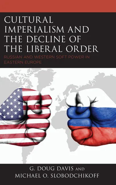 Cultural Imperialism and the Decline of the Liberal Order: Russian and Western Soft Power in Eastern Europe - Paperback