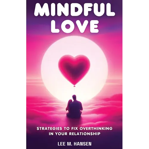 Mindful Love: Strategies to Fix Overthinking in Your Relationship - Paperback