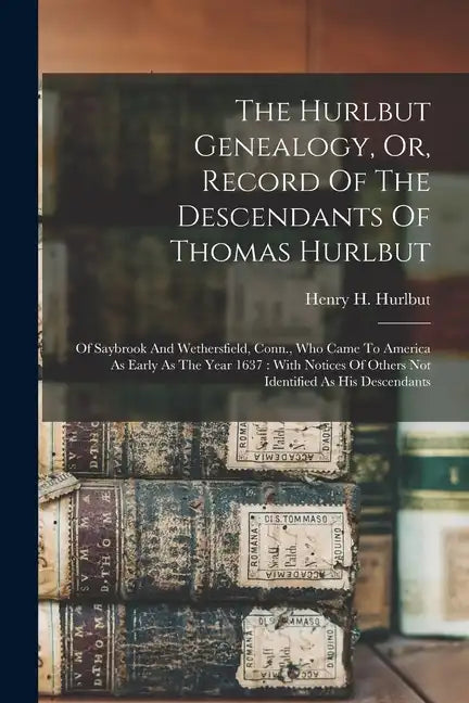 The Hurlbut Genealogy, Or, Record Of The Descendants Of Thomas Hurlbut: Of Saybrook And Wethersfield, Conn., Who Came To America As Early As The Year - Paperback