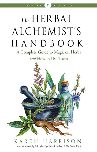 The Herbal Alchemist's Handbook: A Complete Guide to Magickal Herbs and How to Use Them - Paperback