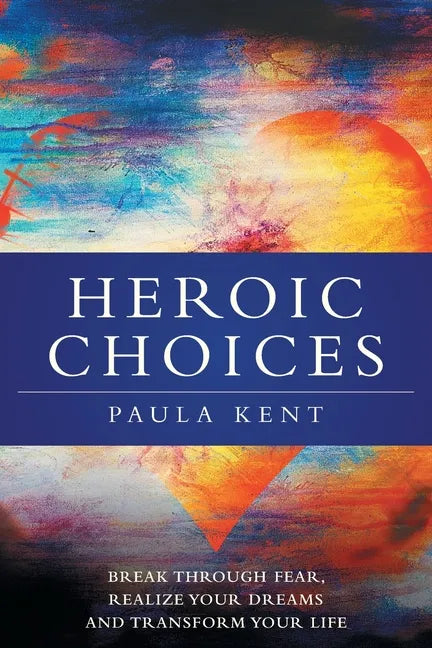 Heroic Choices: Break Through Fear, Realize Your Dreams and Transform Your Life - Paperback
