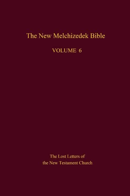 The New Melchizedek Bible, Volume 6: The Lost Letters of the New Testament Church - Paperback