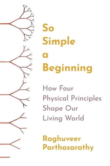 So Simple a Beginning: How Four Physical Principles Shape Our Living World - Hardcover