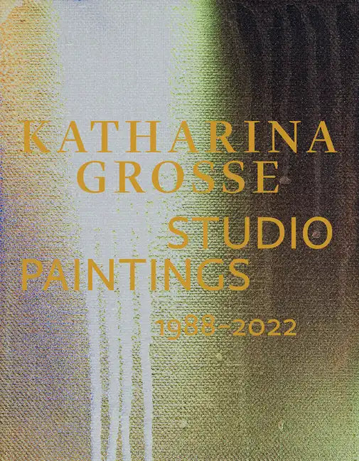 Katharina Grosse: Studio Paintings 1988-2022 - Hardcover