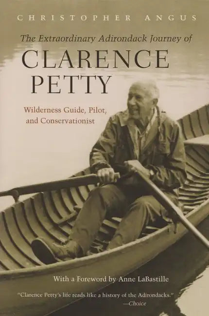 The Extraordinary Adirondack Journey of Clarence Petty: Wilderness Guide, Pilot, and Conservationist - Paperback