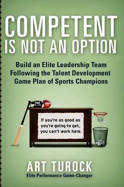 Competent is Not an Option: Build an Elite Leadership Team Following the Talent Development Game Plan of Sports Champions - Paperback
