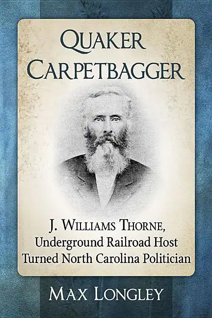 Quaker Carpetbagger: J. Williams Thorne, Underground Railroad Host Turned North Carolina Politician - Paperback