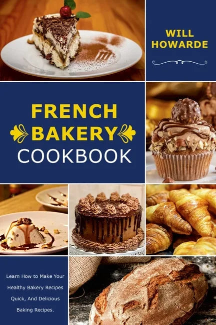 French Bakery Cookbook. Learn How to Make Your Healthy Bakery Recipes Quick, And Delicious Baking Recipes - Paperback
