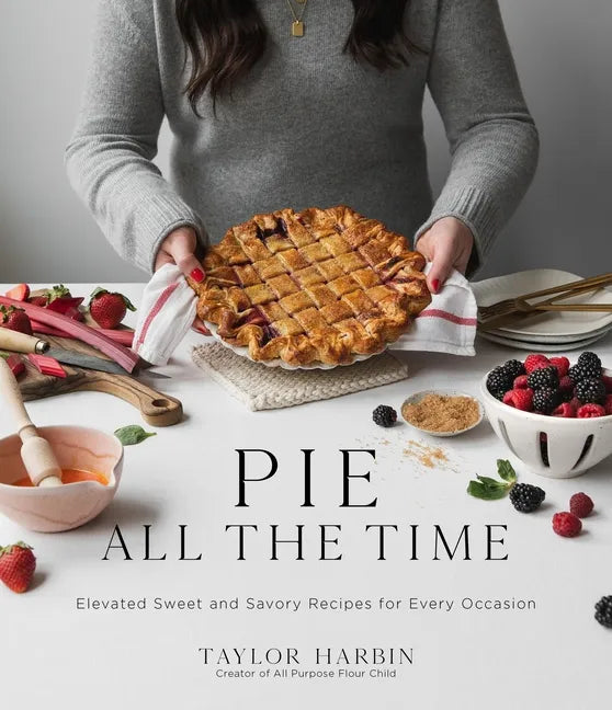 Pie All the Time: Elevated Sweet and Savory Recipes for Every Occasion - Paperback