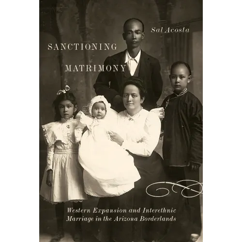Sanctioning Matrimony: Western Expansion and Interethnic Marriage in the Arizona Borderlands - Paperback