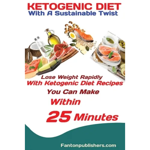 Ketogenic Diet: With A Sustainable Twist Lose Weight Rapidly With Ketogenic Diet Recipes You Can Make Within 25 Minutes - Paperback