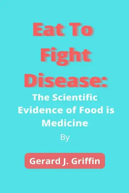 Eat To Fight Disease: The Scientific Evidence of Food is Medicine - Paperback