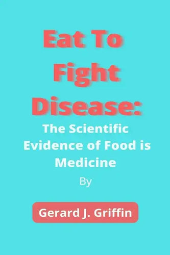 Eat To Fight Disease: The Scientific Evidence of Food is Medicine - Paperback