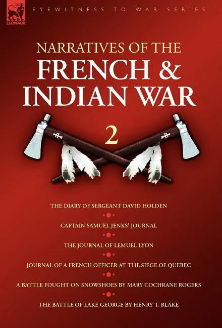 Narratives of the French & Indian War: 2--The Diary of Sergeant David Holden, Captain Samuel Jenks' Journal, The Journal of Lemuel Lyon, Journal of a - Hardcover
