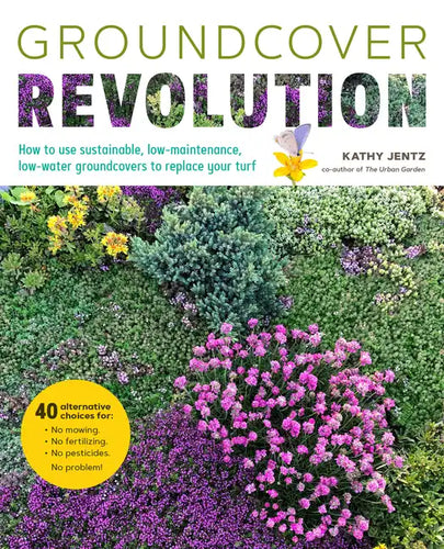 Groundcover Revolution: How to Use Sustainable, Low-Maintenance, Low-Water Groundcovers to Replace Your Turf - 40 Alternative Choices For: - No Mowing - Paperback