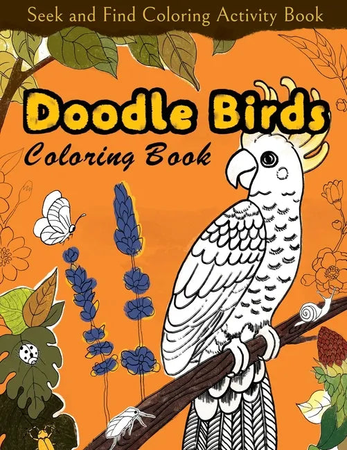 Seek and Find Coloring Activity Book: Doodle Birds Coloring Book: Bird Coloring Pages for Kids: Birds, Butterflies, Plants, Flowers and Insects, Ages - Paperback