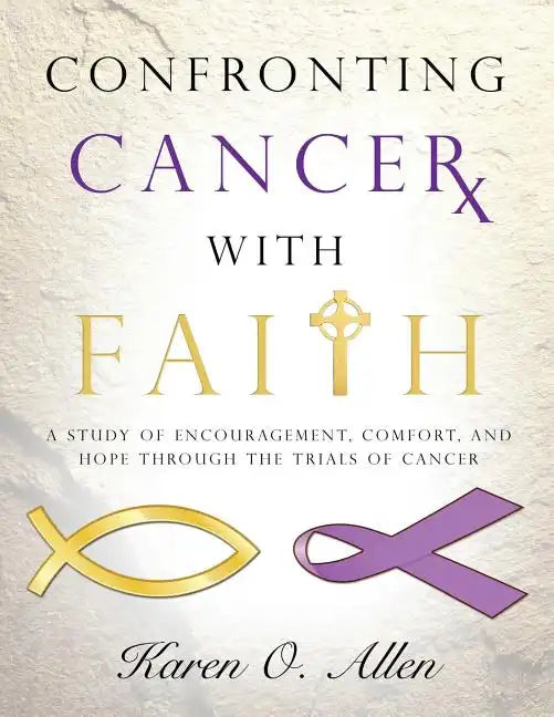 Confronting Cancer with Faith: A Study of Encouragement, Comfort, and Hope Through the Trials of Cancer - Paperback