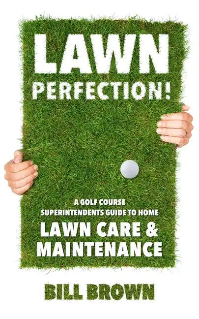 Lawn Perfection!: A Golf Course Superintendent's Guide To Home Lawn Care And Maintenance - Paperback