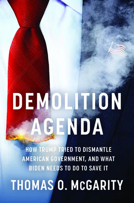 Demolition Agenda: How Trump Tried to Dismantle American Government, and What Biden Needs to Do to Save It - Hardcover