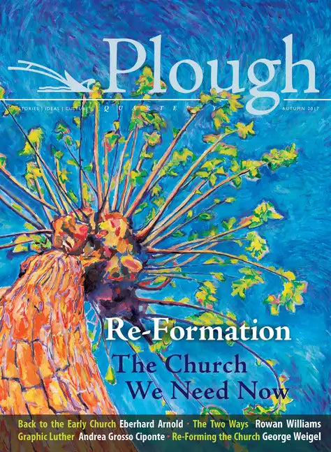 Plough Quarterly No. 14 - Re-Formation: The Church We Need Now - Paperback