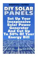 DIY Solar Panels: Set Up Your Inexpensive Solar Power Generator And Cut Up To 50% Of Your Energy Bill: (Energy Independence, Lower Bills - Paperback