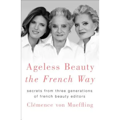 Ageless Beauty the French Way: Secrets from Three Generations of French Beauty Editors - Hardcover