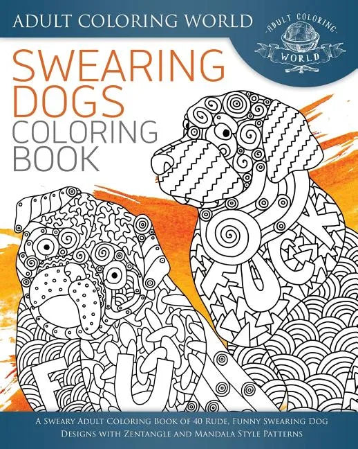 Swearing Dogs Coloring Book: A Sweary Adult Coloring Book of 40 Rude, Funny Swearing Dog Designs with Zentangle and Mandala Style Patterns - Paperback