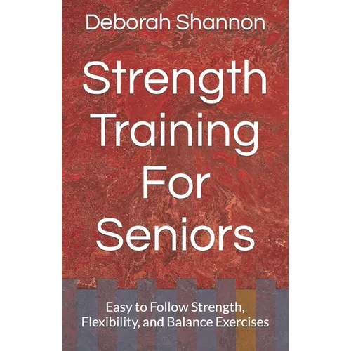 Strength Training For Seniors: Easy to Follow Strength, Flexibility, and Balance Exercises - Paperback