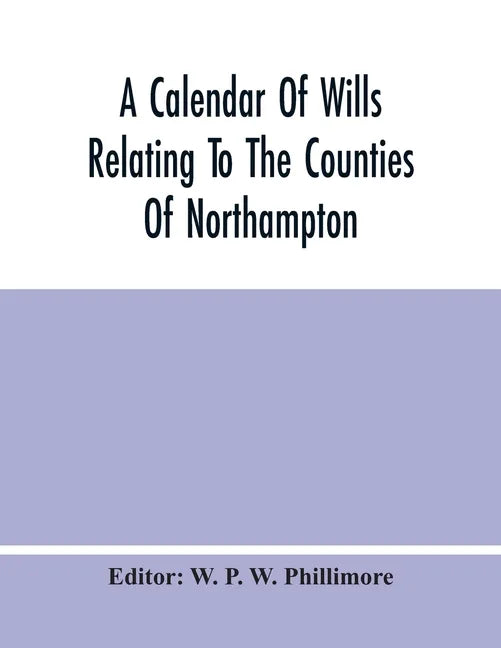 A Calendar Of Wills Relating To The Counties Of Northampton And Rutland Proved In The Court Of The Archdeacon Of Northampton, 1510 To 1652 - Paperback