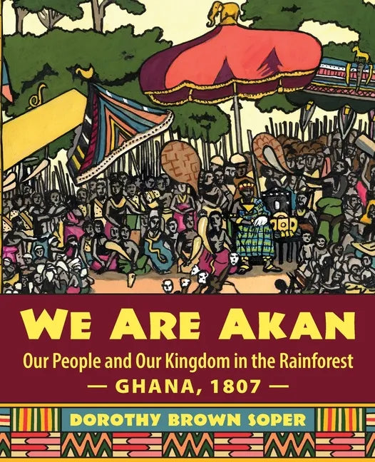 We Are Akan: Our People and Our Kingdom in the Rainforest - Ghana, 1807 - - Paperback