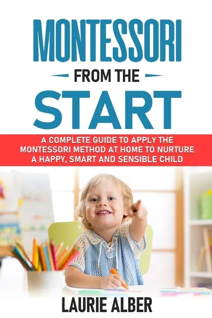 Montessori From The Start: A Complete Guide to Apply the Montessori Method at Home to Nurture a Happy, Smart and Sensible Child - Paperback
