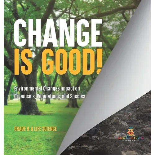 Change is Good! Environmental Changes Impact on Organisms, Populations, and Species Grade 6-8 Life Science - Hardcover
