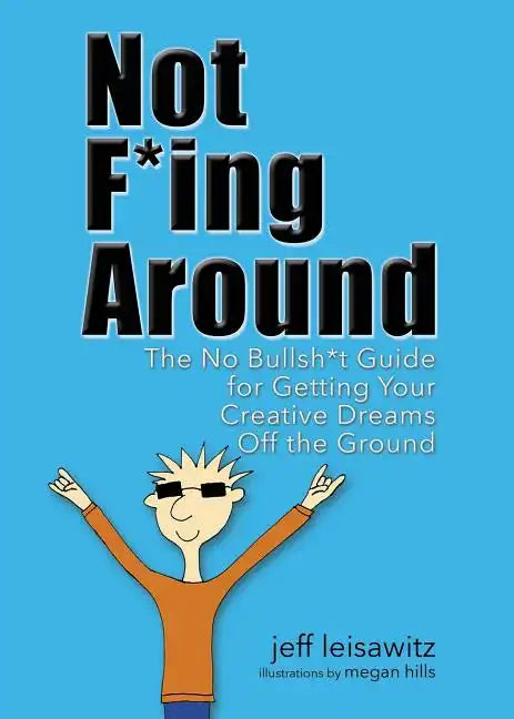 Not F*ing Around: The No Bullsh*t Guide for Getting Your Creative Dreams Off the Ground - Paperback