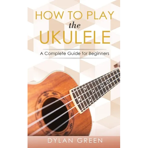 How to Play the Ukulele: A Complete Guide for Beginner - Paperback