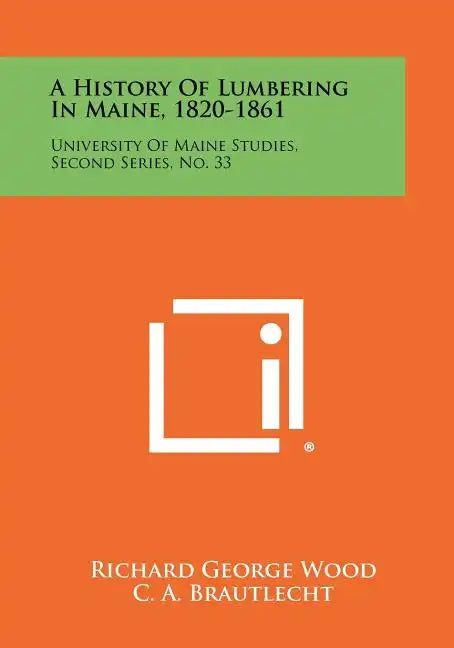 A History Of Lumbering In Maine, 1820-1861: University Of Maine Studies, Second Series, No. 33 - Paperback