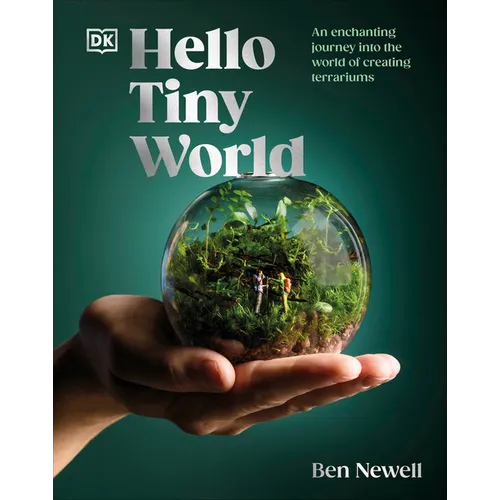 Hello Tiny World: An Enchanting Journey Into the World of Creating Terrariums - Hardcover