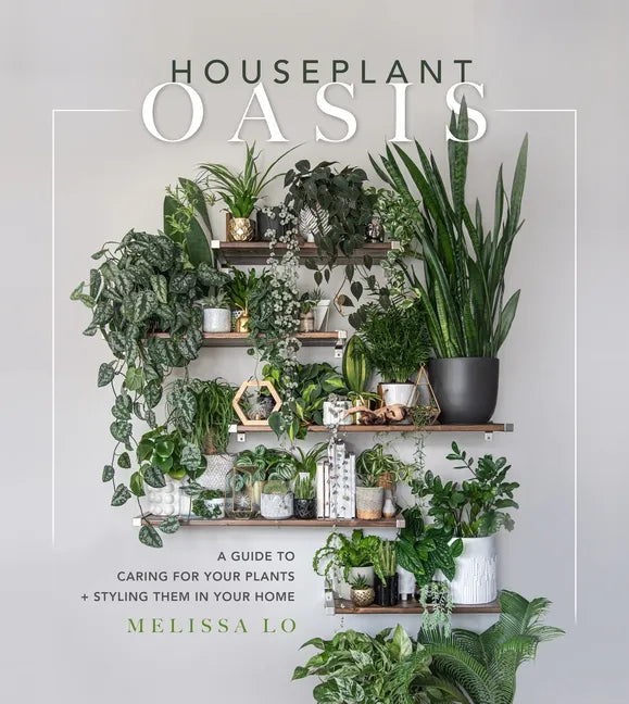 Houseplant Oasis: A Guide to Caring for Your Plants + Styling Them in Your Home - Hardcover