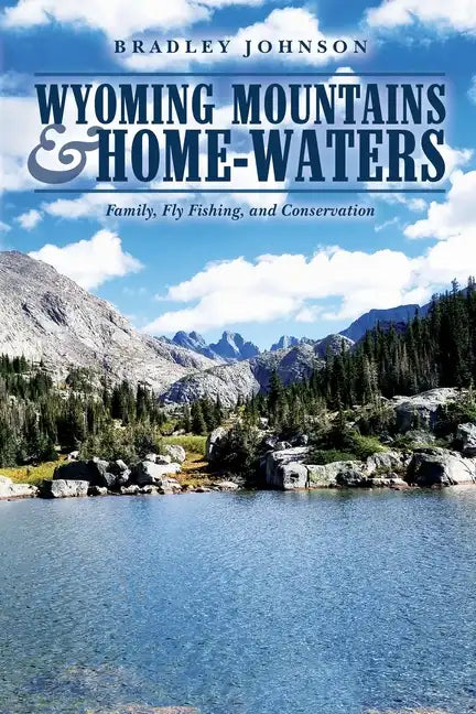 Wyoming Mountains & Home-waters: Family, Fly Fishing, and Conservation - Paperback