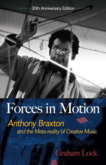 Forces in Motion: Anthony Braxton and the Meta-Reality of Creative Music: Interviews and Tour Notes, England 1985 - Paperback