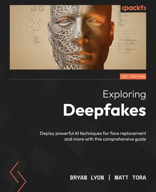 Exploring Deepfakes: Deploy powerful AI techniques for face replacement and more with this comprehensive guide - Paperback