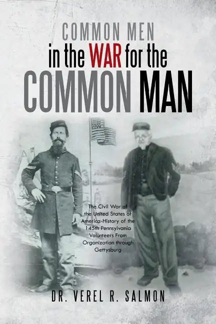Common Men in the War for the Common Man: The Civil War of the United States of America History of the 145th Pennsylvania Volunteers from Organization - Paperback