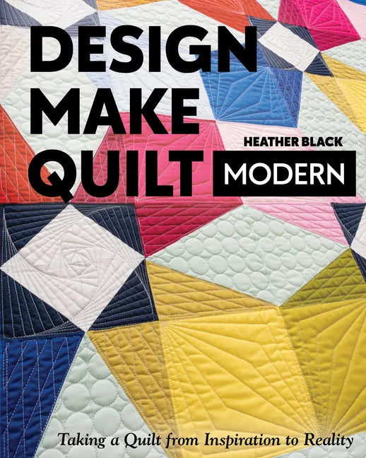 Design, Make, Quilt Modern: Taking a Quilt from Inspiration to Reality - Paperback