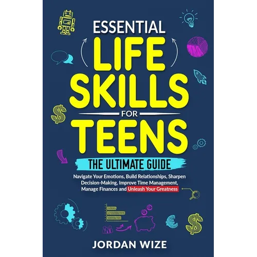 Essential Life Skills for Teens: The Ultimate Guide -Navigate Your Emotions, Build Relationships, Sharpen Decision-Making, Improve Time Management, Ma - Paperback
