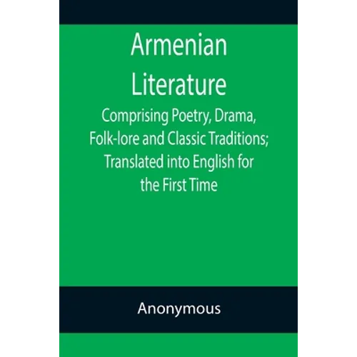 Armenian Literature; Comprising Poetry, Drama, Folk-lore and Classic Traditions; Translated into English for the First Time - Paperback