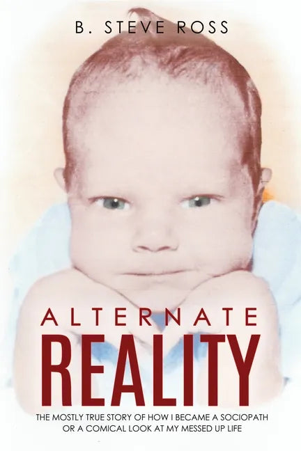 Alternate Reality: The Mostly True Story of How I Became a Sociopath or a Comical Look at My Messed Up Life - Paperback