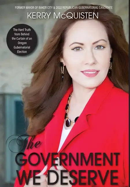 The Government We Deserve: The Hard Truth from Behind the Curtain of an Oregon Gubernatorial Election - Hardcover