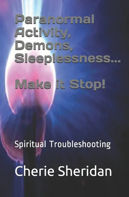 Paranormal Activity, Demons, Sleeplessness...Make it Stop!: Spiritual Troubleshooting - Paperback