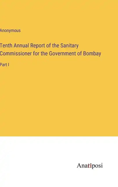 Tenth Annual Report of the Sanitary Commissioner for the Government of Bombay: Part I - Hardcover
