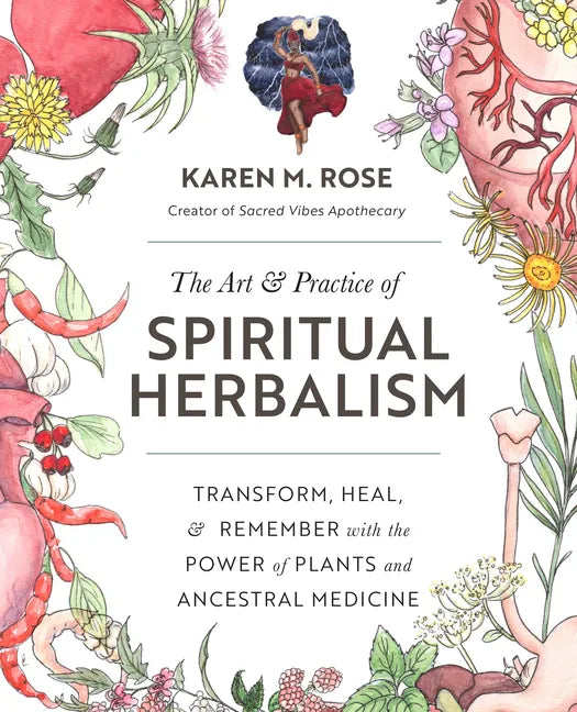Art & Practice of Spiritual Herbalism: Transform, Heal, and Remember with the Power of Plants and Ancestral Medicine - Paperback