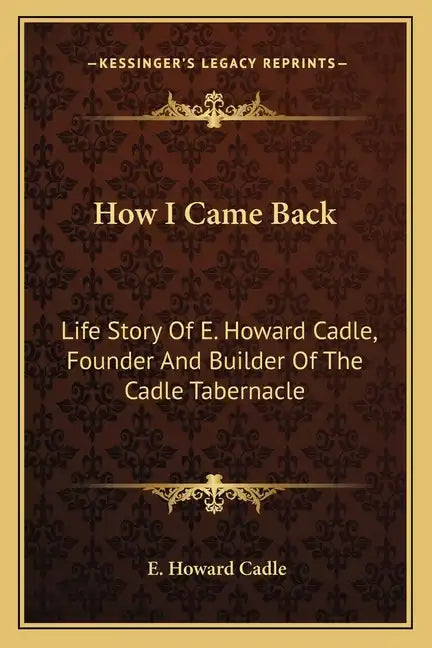How I Came Back: Life Story Of E. Howard Cadle, Founder And Builder Of The Cadle Tabernacle - Paperback